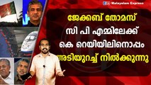 ജേക്കബ് തോമസ്സി പി എമ്മിലേക്ക്കെ റെയിയിലിനൊപ്പംഅടിയുറച്ച് നിൽക്കുന്നു