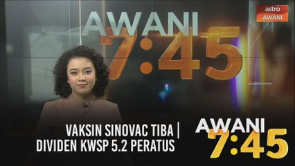 AWANI 7:45 [27/02/2021]: Vaksin Sinovac  tiba | Dividen KWSP 5.2 peratus