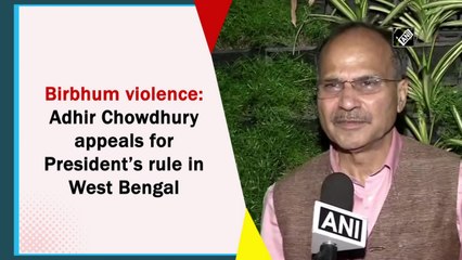Birbhum violence: Adhir Chowdhury appeals for President’s rule in West Bengal