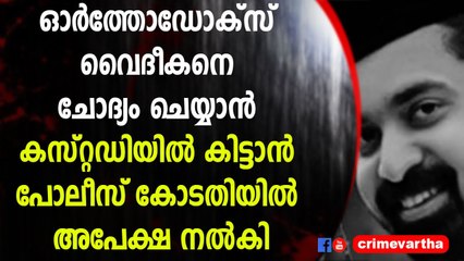 ഓർത്തോഡോക്സ് വൈദീകനെ ചോദ്യം ചെയ്യാൻ കസ്റ്റഡിയിൽ കിട്ടാൻ പോലീസ് കോടതിയിൽ അപേക്ഷ നൽകി