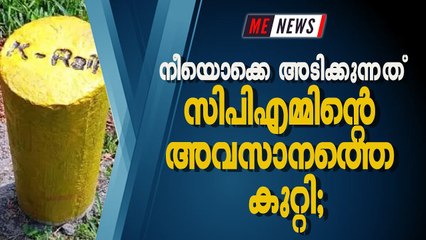 നീയൊക്കെ അടിക്കുന്നത് സിപിഎമ്മിന്റെ അവസാനത്തെ കുറ്റി