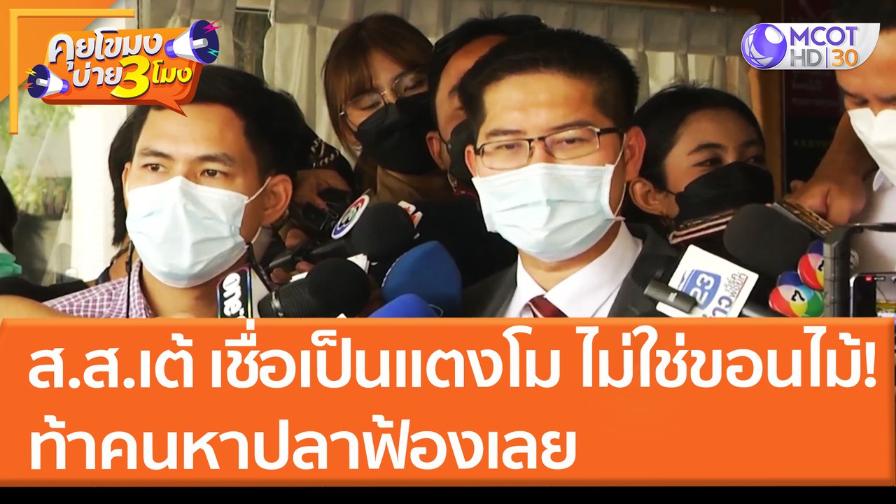 "ส.ส.เต้ "เชื่อเป็นแตงโม "ไม่ใช่ขอนไม้" ท้าคนหาปลาฟ้องเลย (23 มี.ค. 65) คุยโขมงบ่าย 3 โมง