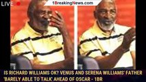 Is Richard Williams OK? Venus and Serena Williams' father 'barely able to talk' ahead of Oscar - 1br
