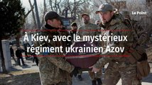 A Kiev, avec le mystérieux régiment ukrainien Azov