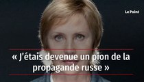 « J’étais devenue un pion de la propagande russe »