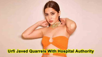 Urfi Javed Quarrels With Hospital Authority