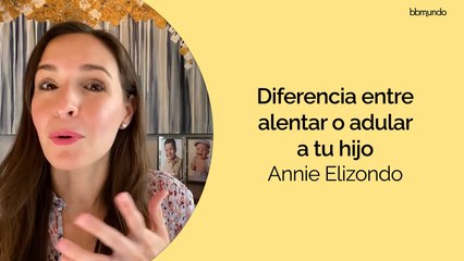¿Cuál es la diferencia entre ALENTAR y ADULAR a tu hijo? - Annie Elizondo