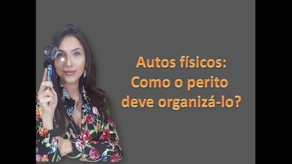 Como o perito deve organizar os autos físicos?