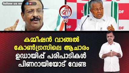 കമ്മീഷൻ വാങ്ങൽ കോൺഗ്രസിലെ ആചാരം ഉഡായിപ്പ് പരിപാടികൾ പിണറായിയോട് വേണ്ട