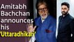Amitabh Bachchan announces his 'Uttaradhikari'