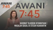 AWANI 7:45 [26/05/2021]: Khidmat Tajuddin ditamatkan | Masalah sosial di stesen kuarantin