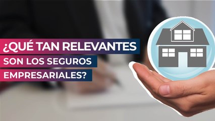 ¿Qué tan relevantes son los seguros empresariales?