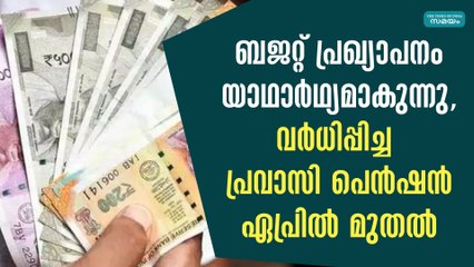 ബജറ്റ് പ്രഖ്യാപനം യാഥാർഥ്യമാകുന്നു,വർധിപ്പിച്ച പ്രവാസി പെൻഷൻ ഏപ്രിൽ മുതൽ