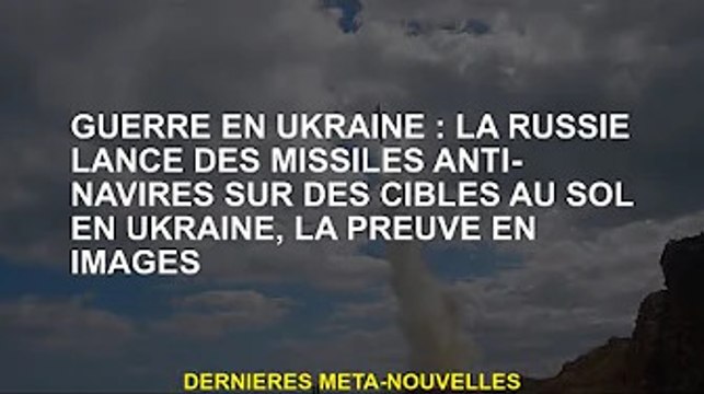 Guerre d'Ukraine: la Russie tire des missiles anti-navires sur des cibles terrestres ukrainiennes, d
