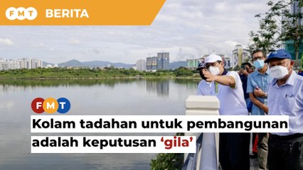 Benarkan kolam tadahan untuk pembangunan adalah keputusan ‘gila’, kata NGO