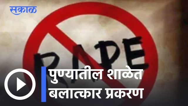Pune Rape Case | पुण्यात १३ वर्षांच्या मुलीवर शाळेत बलात्कार | Sakal