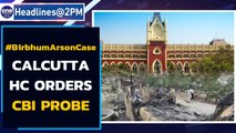 Birbhum arson case: Calcutta HC orders CBI probe; report to be submitted by April 7 | Oneindia News