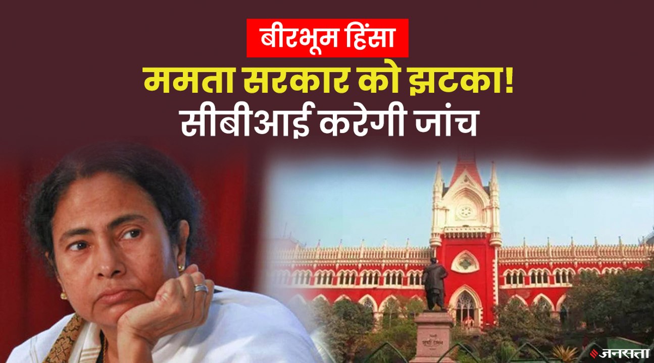 कोलकाता हाईकोर्ट से ममता सरकार को झटका, बीरभूम हिंसा मामले में CBI करेगी जांच