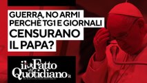 Guerra, no alle armi. Perché Tg1 e giornali censurano il papa? Segui la diretta con Peter Gomez