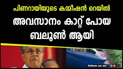 പിണറായിയുടെ കമ്മീഷൻ റെയിൽ അവസാനം കാറ്റ് പോയ ബലൂൺ ആയി