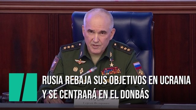 Rusia rebaja sus objetivos ante su falta de avances y se centrará en “liberar” el Donbás