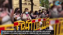 Pescadores de Cádiz reciben al Rey entre aplausos y piden a Planas que baje el precio de la gasolina