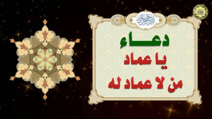 دعاء يا عماد من لا عماد له ما دعا به ملهوف، أو مكروب، أو حزين أو خائف إلاّ وفرّج الله تعالى عنه
