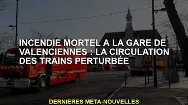 Incendie meurtrier en gare de Valenciennes : circulation des trains perturbée