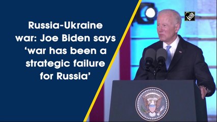 Russia-Ukraine war: Joe Biden says ‘war has been a strategic failure for Russia’
