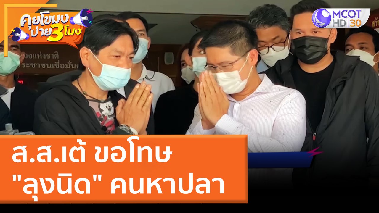 ส.ส.เต้ ขอโทษ "ลุงนิด" คนหาปลา (28 มี.ค. 65) คุยโขมงบ่าย 3 โมง