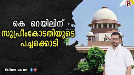 കെ - റെയിലിന് സുപ്രീംകോടതിയുടെ പച്ചക്കൊടി