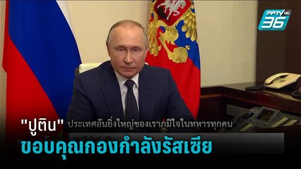 "ปูติน" ขอบคุณกองกำลังรัสเซียในการปฏิบัติการพิเศษ - รอบโลก DAILY