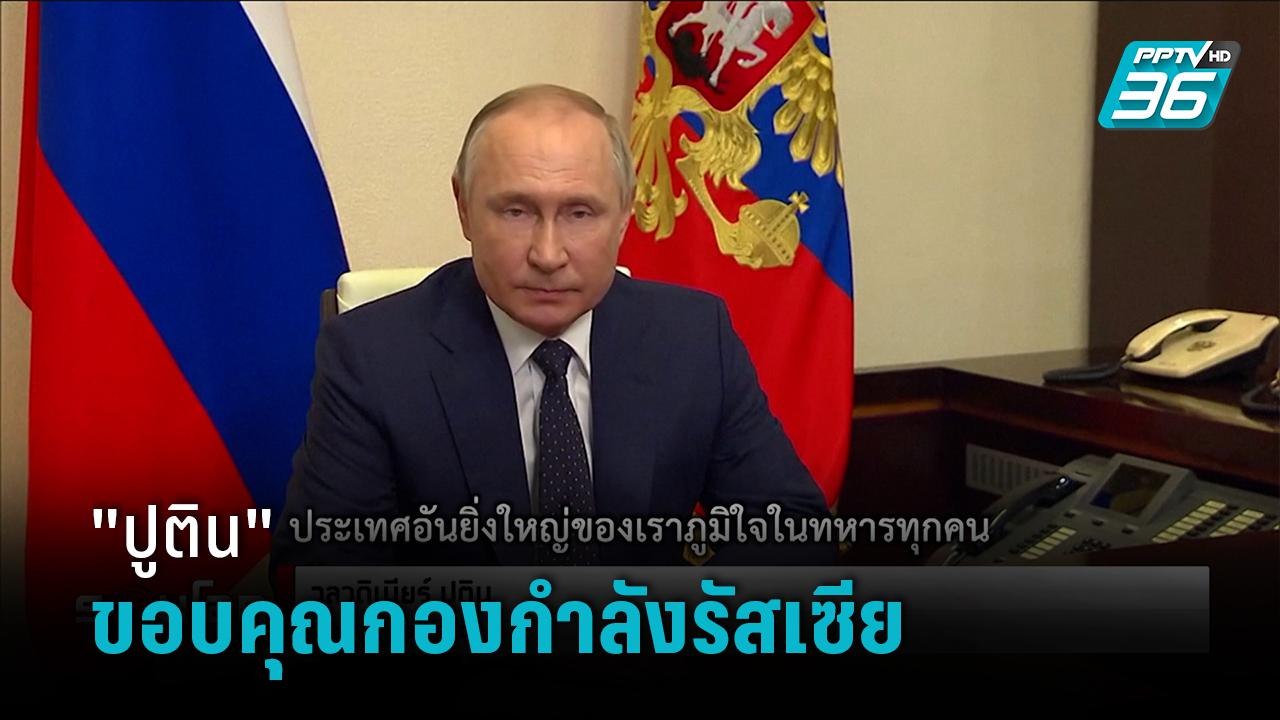 "ปูติน" ขอบคุณกองกำลังรัสเซียในการปฏิบัติการพิเศษ - รอบโลก DAILY