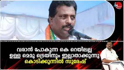 വരാൻ പോകുന്ന കെ റെയിലല്ല ഉള്ള മെമു ട്രെയിനും ഇല്ലാതാക്കുന്നു കൊടിക്കുന്നിൽ സുരേഷ്