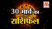 rashi video30 March Rashifal 2022 | Horoscope 30 March | 30 March Rashifal | Aaj Ka Rashifal