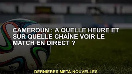 Cameroun : Quand et sur quelle chaîne regarder le match en direct ?
