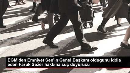 EGM'den Emniyet Sen'in Genel Başkanı olduğunu iddia eden Faruk Sezer hakkına suç duyurusu
