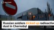 Russian soldiers kicking up radioactive dust in Chernobyl could cause new radiation threat