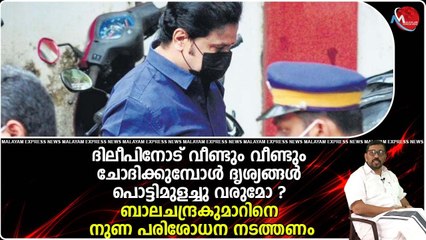ദിലീപിനോട് വീണ്ടും വീണ്ടും ചോദിക്കുമ്പോൾ ദൃശ്യങ്ങൾ പൊട്ടിമുളച്ചു വരുമോ ?