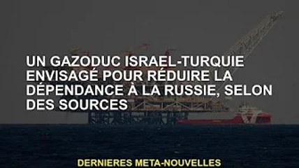 Un gazoduc Israël-Turquie à l'étude pour réduire la dépendance à l'égard de la Russie, selon des sou