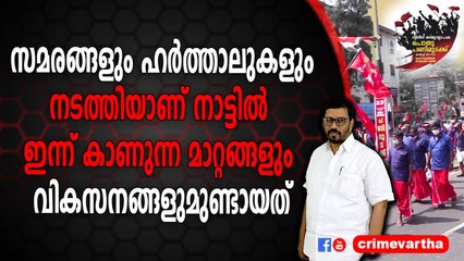 സമരങ്ങളും ഹർത്താലുകളും നടത്തിയാണ് നാട്ടിൽ ഇന്ന് കാണുന്ന മാറ്റങ്ങളും വികസനങ്ങളുമുണ്ടായത്