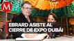 Ebrard clausura pabellón de México en Expo Dubái; tuvo más de 320 mil visitantes: SRE