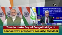 Time to make Bay of Bengal bridge of connectivity, prosperity, security: PM Modi