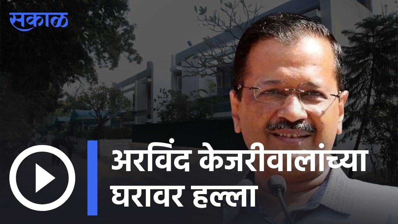 Arvind Kejriwal | दिल्लीचे मुख्यमंत्री अरविंद केजरीवालांच्या घरावर हल्ला | Sakal |