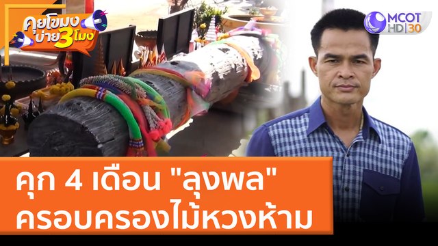 คุก 4 เดือน ลุงพล ครอบครองไม้หวงห้าม (30 มี.ค. 65) คุยโขมงบ่าย 3 โมง