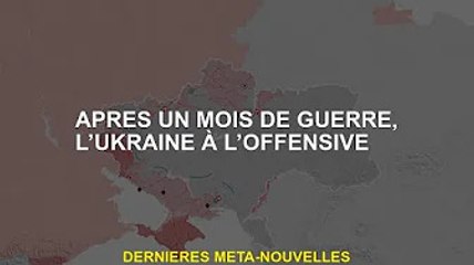 Après un mois de guerre, l'Ukraine passe à l'offensive
