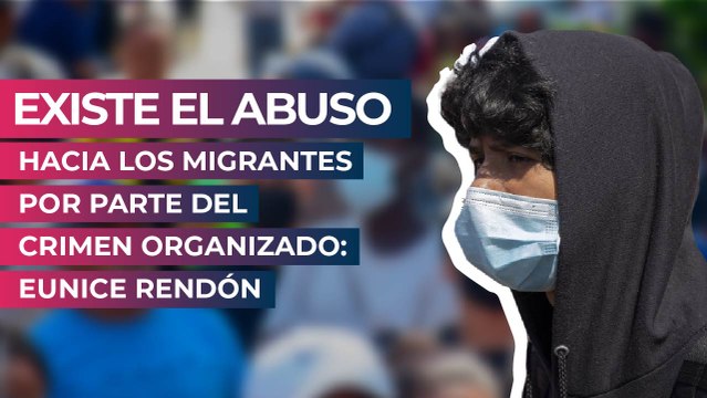 Existe el abuso hacia los migrantes por parte del crimen organizado: Eunice Rendón
