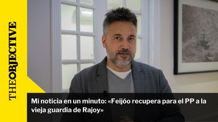 Mi noticia en un minuto: «Feijóo recupera para el PP a la vieja guardia de Rajoy»