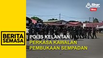 Polis Kelantan perkasa kawalan pembukaan sempadan