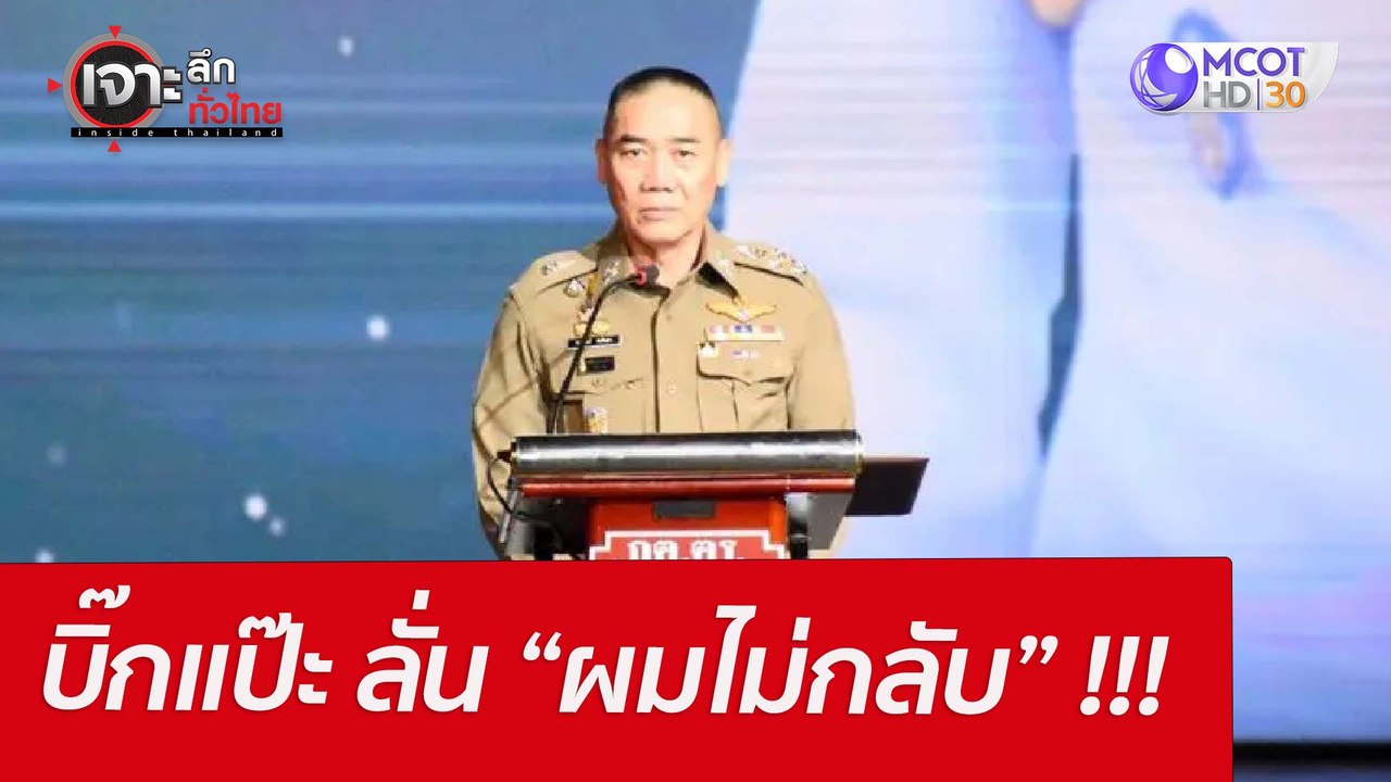 บิ๊กแป๊ะ ลั่น “ผมไม่กลับ” !!! : เจาะลึกทั่วไทย...
